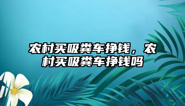 農(nóng)村買吸糞車掙錢，農(nóng)村買吸糞車掙錢嗎