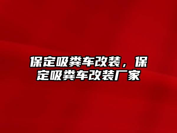 保定吸糞車改裝，保定吸糞車改裝廠家