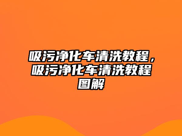 吸污凈化車清洗教程，吸污凈化車清洗教程圖解