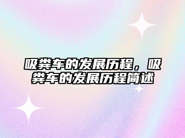 吸糞車的發(fā)展歷程，吸糞車的發(fā)展歷程簡(jiǎn)述