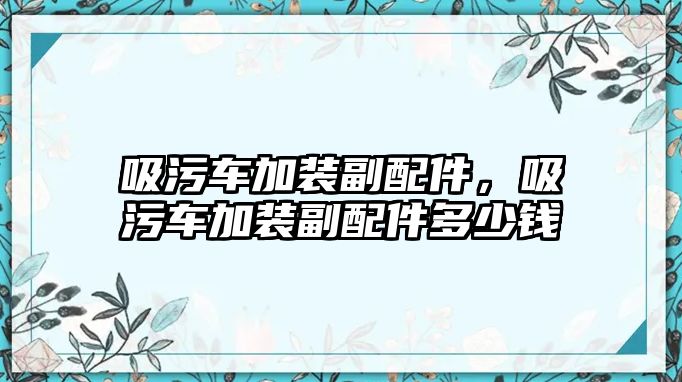 吸污車加裝副配件，吸污車加裝副配件多少錢