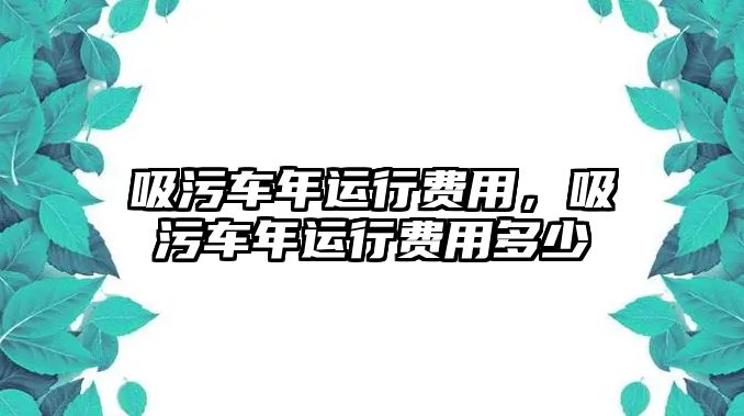 吸污車(chē)年運(yùn)行費(fèi)用，吸污車(chē)年運(yùn)行費(fèi)用多少