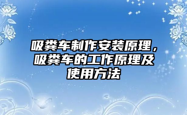 吸糞車制作安裝原理，吸糞車的工作原理及使用方法