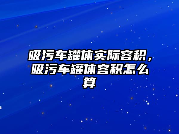 吸污車罐體實(shí)際容積，吸污車罐體容積怎么算