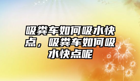 吸糞車如何吸水快點，吸糞車如何吸水快點呢