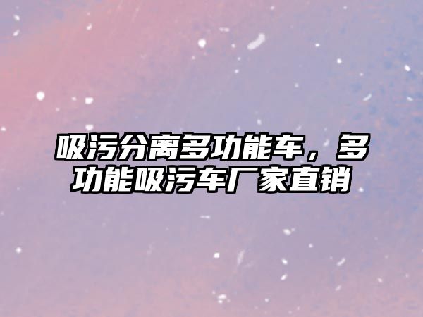 吸污分離多功能車，多功能吸污車廠家直銷