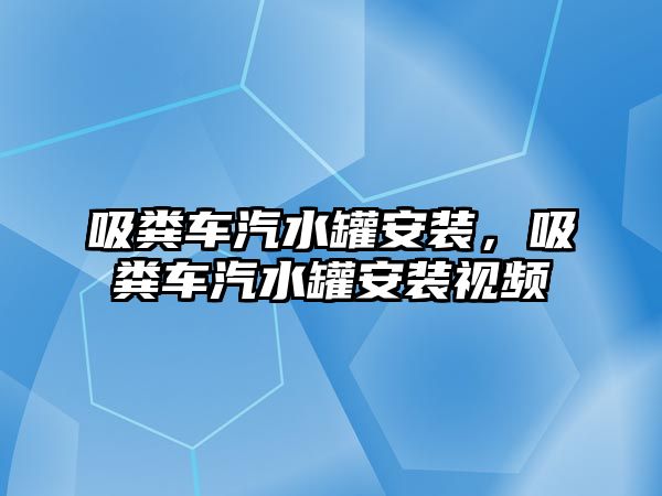 吸糞車汽水罐安裝，吸糞車汽水罐安裝視頻