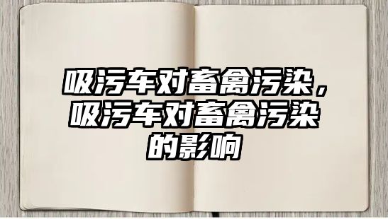 吸污車對畜禽污染，吸污車對畜禽污染的影響