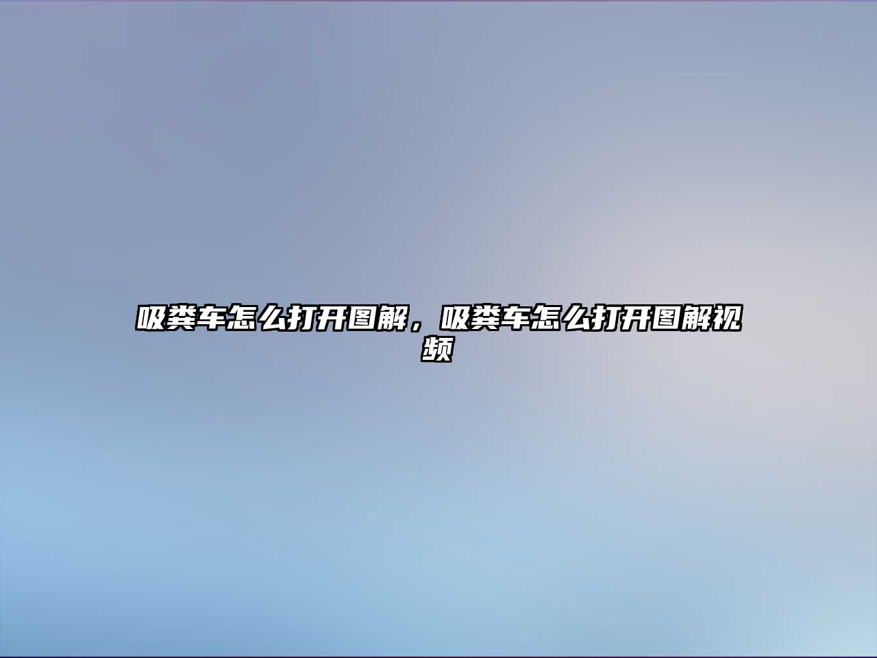 吸糞車怎么打開圖解，吸糞車怎么打開圖解視頻