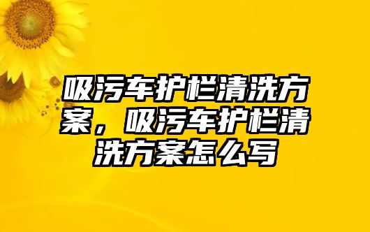 吸污車護(hù)欄清洗方案，吸污車護(hù)欄清洗方案怎么寫