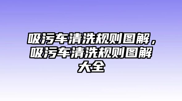 吸污車清洗規(guī)則圖解，吸污車清洗規(guī)則圖解大全