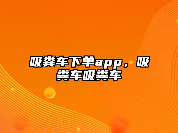 吸糞車下單app，吸糞車吸糞車