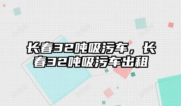 長春32噸吸污車，長春32噸吸污車出租