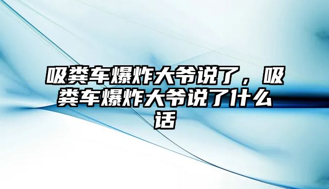 吸糞車爆炸大爺說了，吸糞車爆炸大爺說了什么話