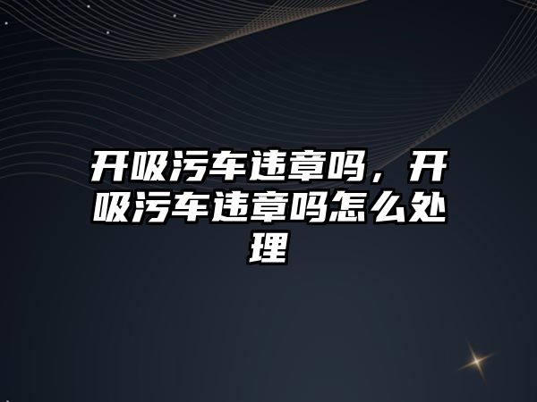 開吸污車違章嗎，開吸污車違章嗎怎么處理