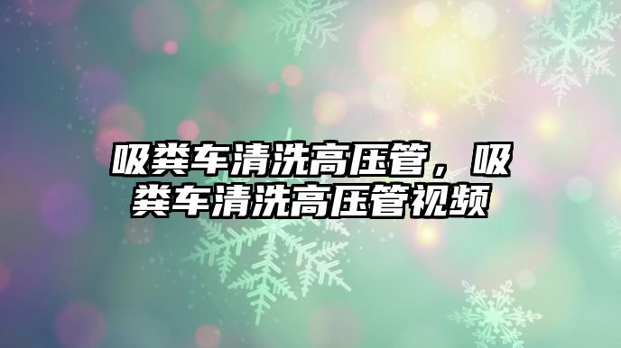 吸糞車清洗高壓管，吸糞車清洗高壓管視頻