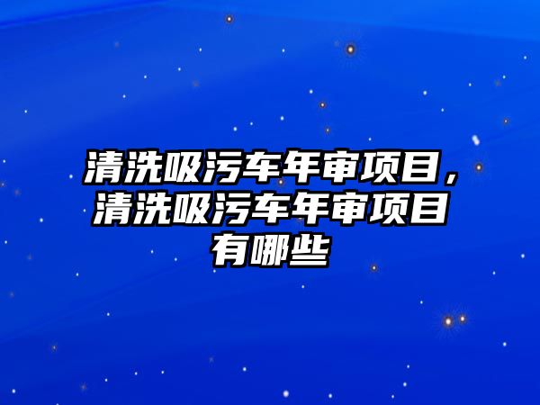 清洗吸污車年審項(xiàng)目，清洗吸污車年審項(xiàng)目有哪些