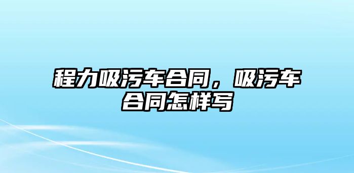 程力吸污車合同，吸污車合同怎樣寫