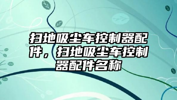 掃地吸塵車控制器配件，掃地吸塵車控制器配件名稱