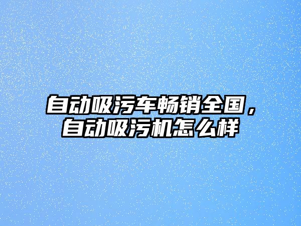 自動吸污車暢銷全國，自動吸污機怎么樣