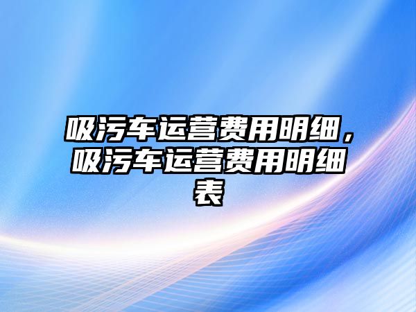 吸污車運營費用明細，吸污車運營費用明細表