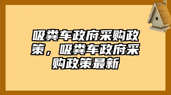 吸糞車(chē)政府采購(gòu)政策，吸糞車(chē)政府采購(gòu)政策最新