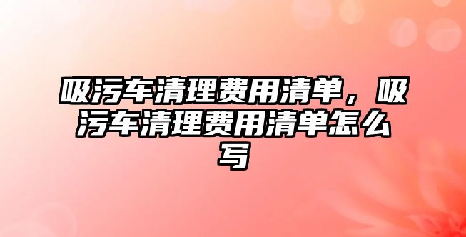 吸污車清理費(fèi)用清單，吸污車清理費(fèi)用清單怎么寫