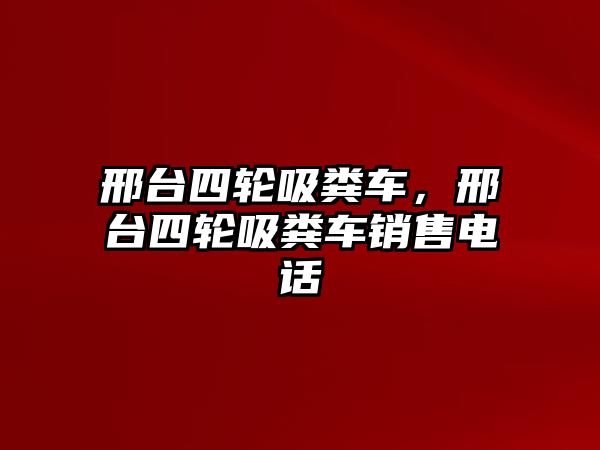 邢臺四輪吸糞車，邢臺四輪吸糞車銷售電話