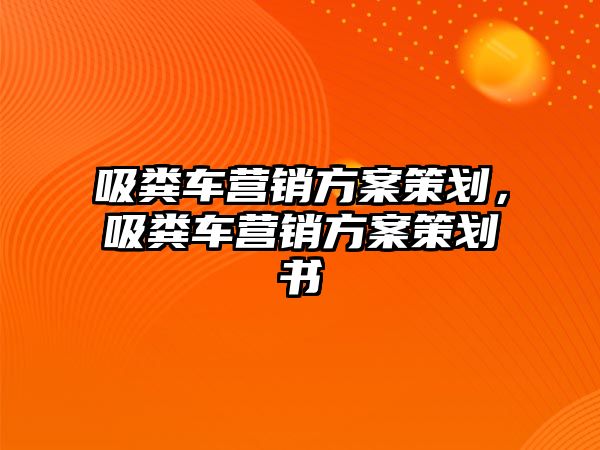 吸糞車營銷方案策劃，吸糞車營銷方案策劃書