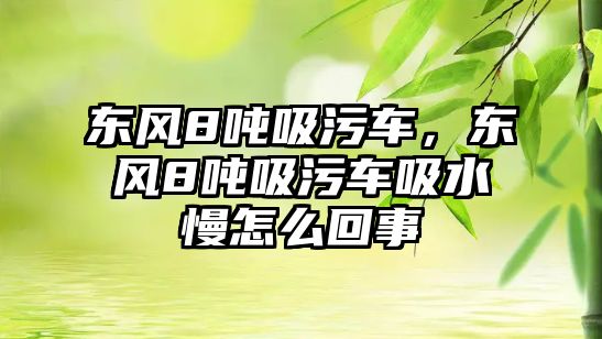 東風(fēng)8噸吸污車，東風(fēng)8噸吸污車吸水慢怎么回事