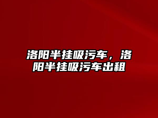 洛陽半掛吸污車，洛陽半掛吸污車出租