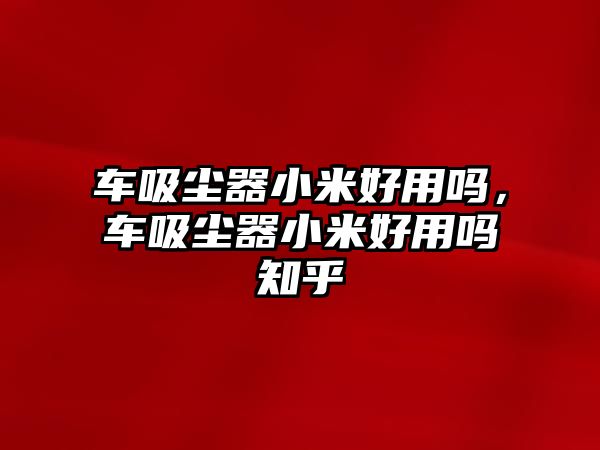 車吸塵器小米好用嗎，車吸塵器小米好用嗎知乎