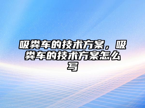 吸糞車的技術(shù)方案，吸糞車的技術(shù)方案怎么寫