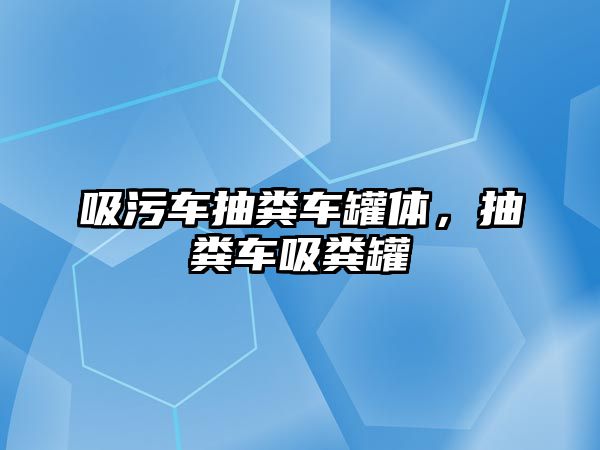 吸污車抽糞車罐體，抽糞車吸糞罐