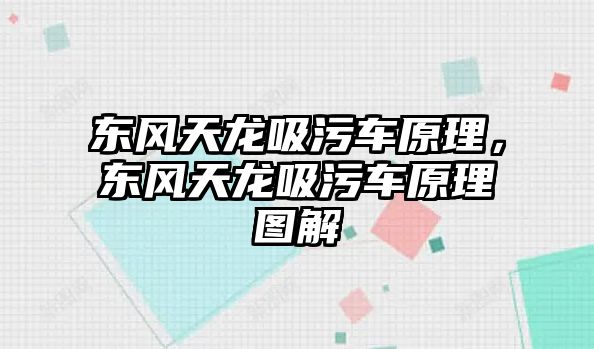 東風(fēng)天龍吸污車原理，東風(fēng)天龍吸污車原理圖解