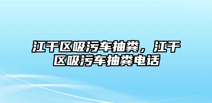 江干區(qū)吸污車抽糞，江干區(qū)吸污車抽糞電話