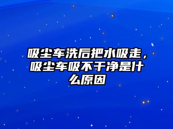 吸塵車洗后把水吸走，吸塵車吸不干凈是什么原因