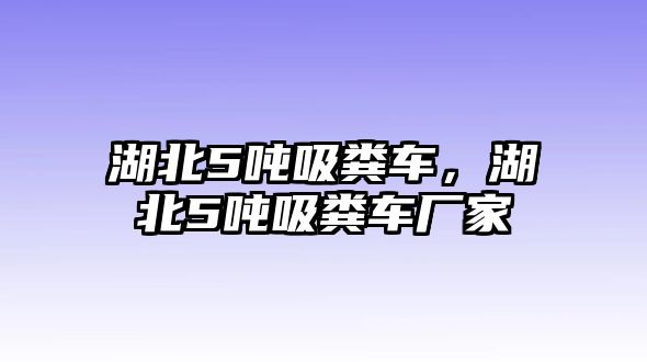 湖北5噸吸糞車，湖北5噸吸糞車廠家