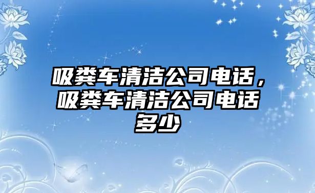 吸糞車清潔公司電話，吸糞車清潔公司電話多少