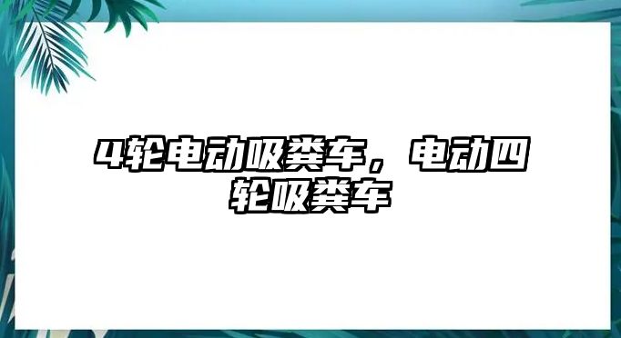 4輪電動吸糞車，電動四輪吸糞車