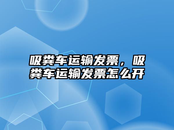 吸糞車運(yùn)輸發(fā)票，吸糞車運(yùn)輸發(fā)票怎么開