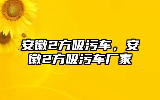 安徽2方吸污車，安徽2方吸污車廠家