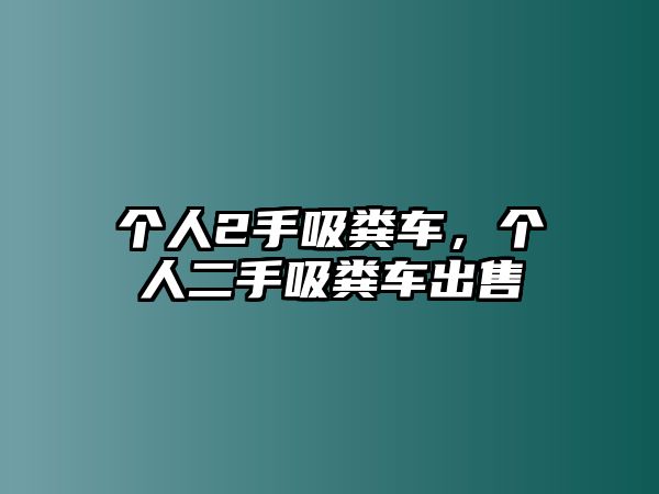 個(gè)人2手吸糞車，個(gè)人二手吸糞車出售