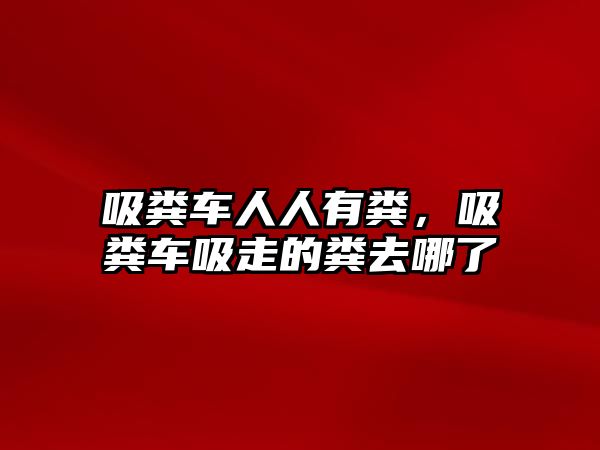 吸糞車人人有糞，吸糞車吸走的糞去哪了