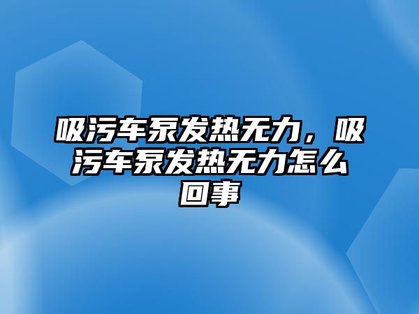 吸污車泵發(fā)熱無力，吸污車泵發(fā)熱無力怎么回事