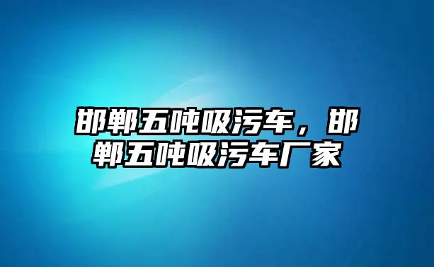 邯鄲五噸吸污車，邯鄲五噸吸污車廠家