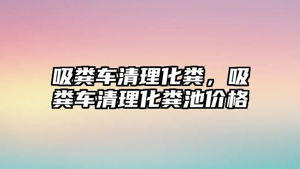 吸糞車清理化糞，吸糞車清理化糞池價格