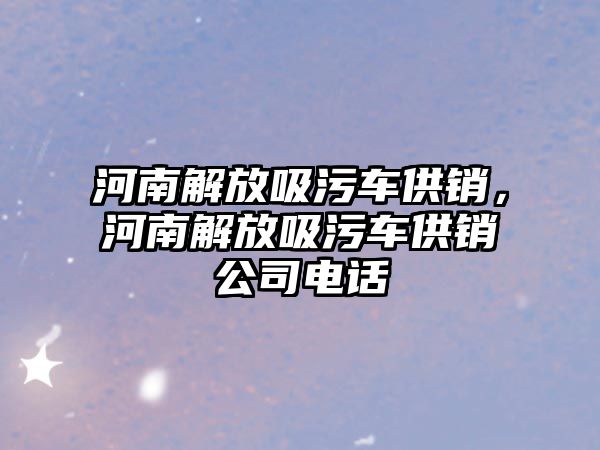 河南解放吸污車供銷，河南解放吸污車供銷公司電話