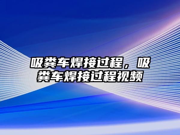 吸糞車焊接過(guò)程，吸糞車焊接過(guò)程視頻