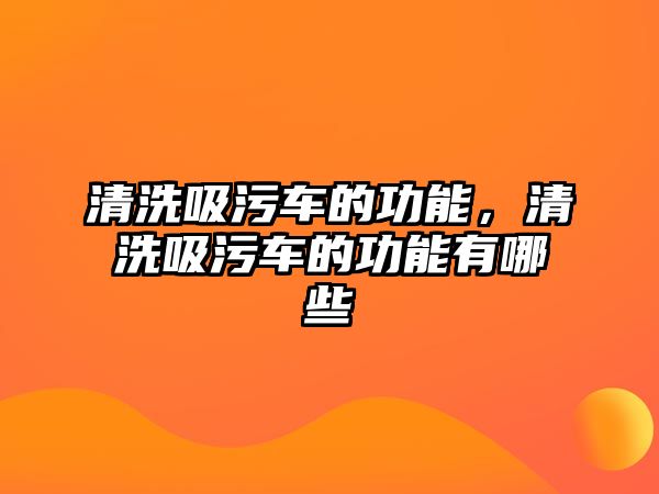 清洗吸污車的功能，清洗吸污車的功能有哪些